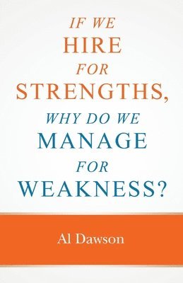 bokomslag If we hire for strengths, why do we manage for weakness: A quick guide to managing strengths and building confidence in your team