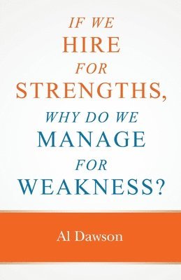 If we hire for strengths, why do we manage for weakness: A quick guide to managing strengths and building confidence in your team