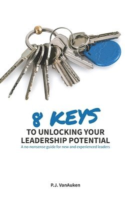 bokomslag 8 Keys to Unlocking Your Leadership Potential: A No Nonsense Guide for New and Experienced Leaders