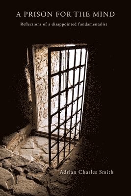 Adrian C. Smith - A Prison for the Mind: Reflections of a Disappointed Fundamentalist, Häftad