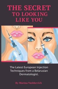 bokomslag The Secret to Looking Like You: The Latest European Injection Techniques from a Belarusian Dermatologist.