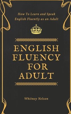 Whitney Nelson - English Fluency For Adult - How to Learn and Speak English Fluently as an Adult, Häftad
