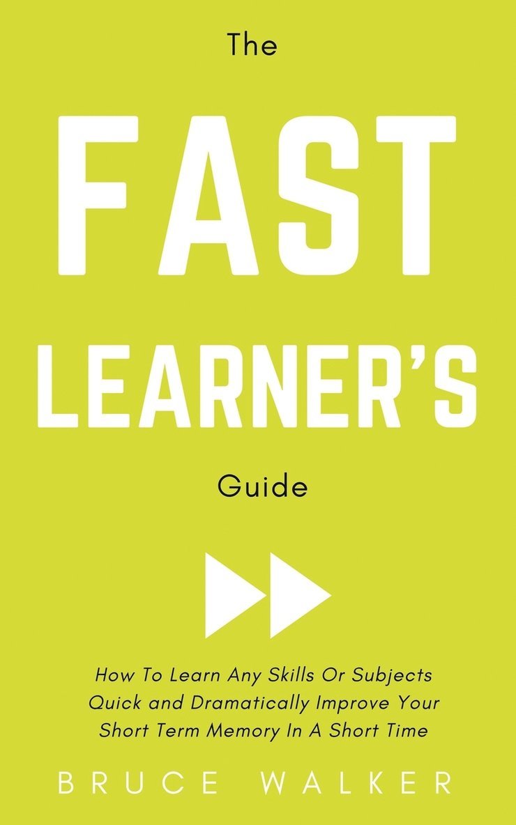 The Fast Learner's Guide - How to Learn Any Skills or Subjects Quick and Dramatically Improve Your Short-Term Memory in a Short Time 1