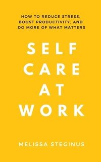 bokomslag Self Care at Work: How to Reduce Stress, Boost Productivity, and Do More of What Matters