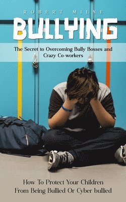 Robert Milne - Bullying: The Secret to Overcoming Bully Bosses and Crazy Co-workers (How To Protect Your Children From Being Bullied Or Cyber bullied), Häftad