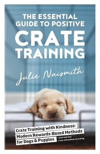 bokomslag The Essential Guide to Positive Crate Training