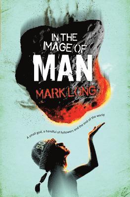 Mark Long - In the Image of Man: A Small God, a Handful of Believers and the End of the World, Häftad