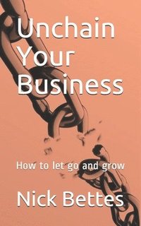 bokomslag Unchain Your Business: How to let go and grow