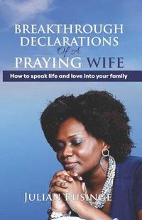 bokomslag Breakthrough Declarations Of A Praying Wife: How To Speak Life And Love Into Your Family