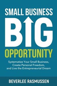 bokomslag Small Business Big Opportunity: Systematize Your Small Business, Create Personal Freedom, and Live the Entrepreneurial Dream