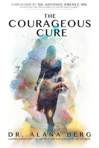 bokomslag The Courageous Cure: Understanding Why You Get Sick and Revealing How You Can Heal
