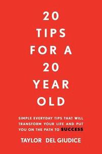 bokomslag 20 Tips For A 20 Year Old: Simple everyday tips that will transform your life and put you on the path to success