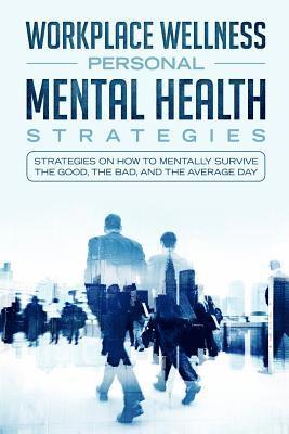 Workspace Wellness Personal Mental Health Strategies: Strategies on How to Mentally Survive the Good, the Bad, and the Average Day 1