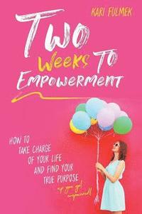 bokomslag Two Weeks to Empowerment: How to Take Charge of Your Life and Find Your True Purpose!