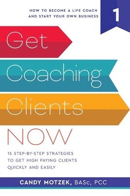 bokomslag Get Coaching Clients Now: 15 Step by Step Strategies to Get High Paying Clients Quickly and Easily