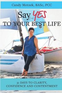 bokomslag Say Yes To Your Best Life: 31 Days To Clarity, Confidence and Contentment