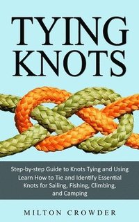 bokomslag Tying Knots: Step-by-step Guide to Knots Tying and Using (Learn How to Tie and Identify Essential Knots for Sailing, Fishing, Climbing, and Camping)