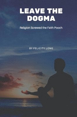 bokomslag Leave the Dogma: Religion Screwed the Faith Pooch