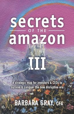 Barbara Gray Cfa - Secrets of the Amazon III: A strategic map for investors & CEOs to survive & conquer the new disruptive era, Häftad