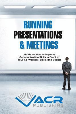 bokomslag Running Presentations & Meetings: Guide on How to Improve Communication Skills in Front of Your Co-Workers, Boss and Clients