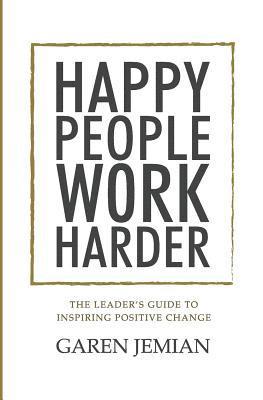 Garen Jemian - Happy People Work Harder: The Leader's Guide to Inspiring Positive Change, Häftad