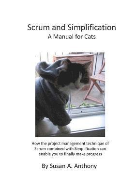 bokomslag Scrum and Simplification a Manual for Cats: How the Project Management Technique of Scrum Combined with Simplification Can Enable You to Finally Make