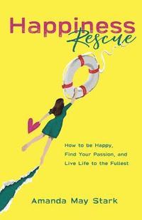 bokomslag Happiness Rescue: How to be Happy, Find Your Passion, and Live Life to the Fullest