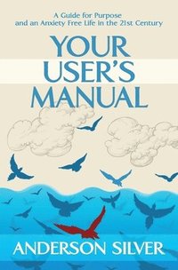 bokomslag Your User's Manual: A Guide for Purpose and an Anxiety Free Life in the 21st Century