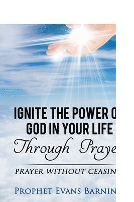 bokomslag Ignite The Power of God In Your Life Through Prayer: Prayer Without Ceasing