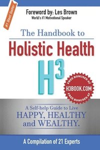 bokomslag The Handbook to Holistic Health H3: A Self-help Guide to Live Happy, Healthy and Wealthy.