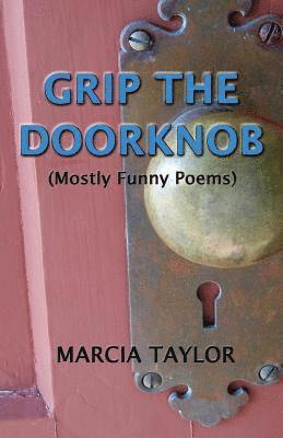 Grip the Doorknob: (Mostly Funny Poems) 1