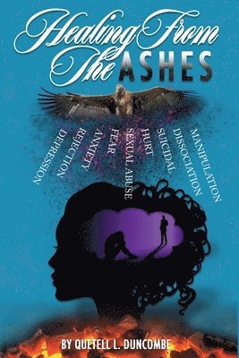 Healing From The Ashes: Discover how to defy the odds, re-write your story of adversity and rise from the ashes that was designed to consume t 1