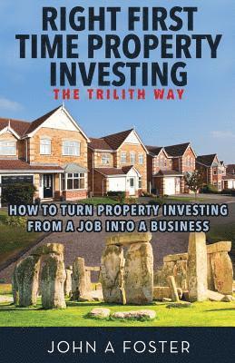 Right First Time Property Investing: The Trilith Way: How to Turn Property Investing from a Job into a Business 1