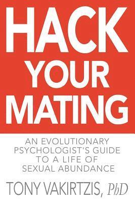 Hack your mating: An evolutionary psychologist's guide to a life of sexual abundance 1