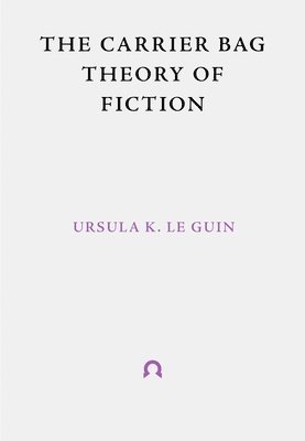 Le Guin, U: Carrier Bag Theory of Fiction