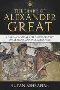 bokomslag The Diary of Alexander the Great: A Chronological Retrospect Centred On Arrian's Anabasis Alexandri