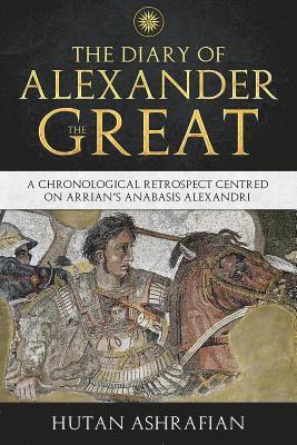 The Diary of Alexander the Great: A Chronological Retrospect Centred On Arrian's Anabasis Alexandri 1