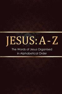 bokomslag Jesus: A - Z: The words of Jesus Organised in Alphabetical Order