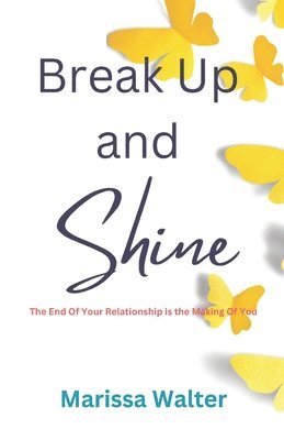 bokomslag Break Up and Shine: The End Of Your Relationship Is the Making Of You