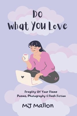 bokomslag Do What You love: Fragility Of Your Flame Poems, Photography and Flash Fiction