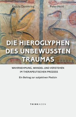 bokomslag Die Hieroglyphen des unbewussten Traumas: Wahrnehmung, Wandel und Verstehen im therapeutischen Prozess. Ein Beitrag zur subjektiven Medizin