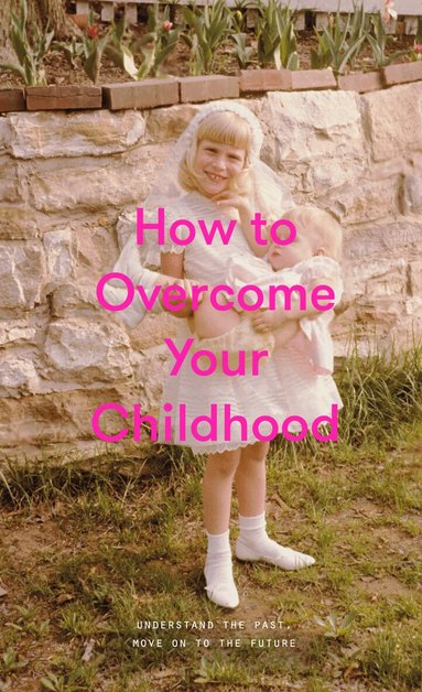 The School of Life, Alain de Botton, Alain De Botton, The School - How to Overcome Your Childhood, Inbunden