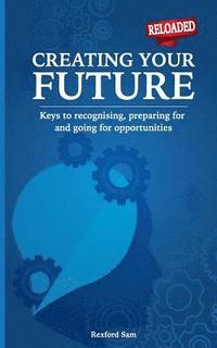 bokomslag Creating Your Future: Keys to Recognising, Preparing for and Going for Opportunities