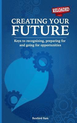 Creating Your Future: Keys to Recognising, Preparing for and Going for Opportunities 1