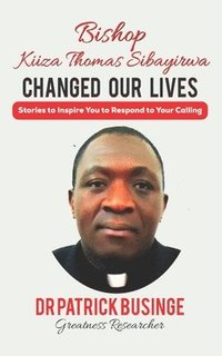 bokomslag Bishop Kiiza Thomas Sibayirwa Changed Our Lives: Stories to Inspire You to Respond to Your Calling