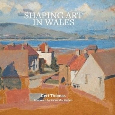 Ceri Thomas - Shaping Art in Wales, Inbunden