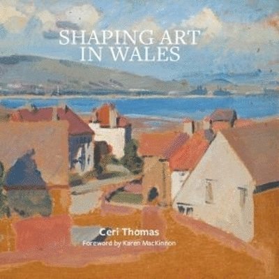 Ceri Thomas - Shaping Art in Wales, Inbunden
