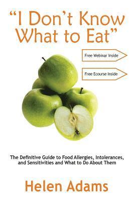 'I Don't Know What to Eat': The Definitive Guide to Food Allergies, Intolerances, and Sensitivities and What to Do About Them 1