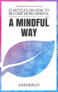 bokomslag A Mindful Way: 21 Articles on How to Become More Mindful Mindfulness for Beginners