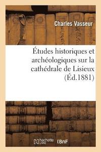 bokomslag tudes Historiques Et Archologiques Sur La Cathdrale de Lisieux, Par Charles Vasseur,